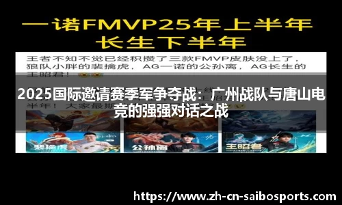 2025国际邀请赛季军争夺战：广州战队与唐山电竞的强强对话之战