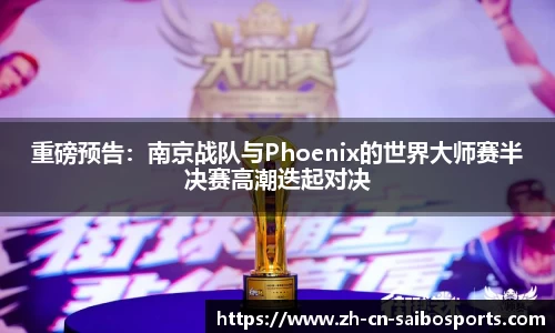 重磅预告：南京战队与Phoenix的世界大师赛半决赛高潮迭起对决